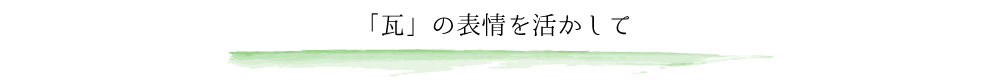 「瓦」の表情を活かして