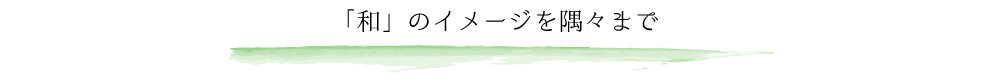 「和」のイメージを隅々まで